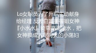 Lo女职员为了升职主动献身给经理 反差白富美御姐女神『小水水』骑乘高潮喷水，把女神操成人尽可夫的小荡妇