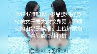 [MP4/ 881M] 极品腰细好身材美女开房大战纹身男，深喉交掏出奶子揉捏，上位骑乘抱着屁股快速打桩