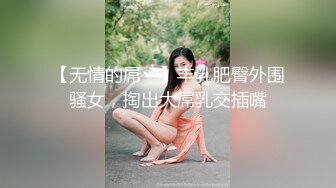 【无情的屌丶】丰乳肥臀外围骚女，掏出大屌乳交插嘴