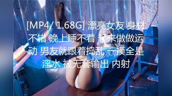 [MP4/ 1.68G] 漂亮女友 身材不错 晚上睡不着 起来做做运动 男友就跟着捣乱 一摸全是淫水 被无套输出 内射