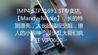 [MP4]STP31691 ST专卖店,【Mandy-Nicole】，长的特别漂亮，大长腿退役空姐，撩人的小眼神，没少让大哥们疯狂 VIP0600