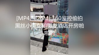 [MP4/ 626M] 360监控偷拍黑丝小美女和男友酒店开房啪啪啪