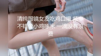 清纯眼镜女友吃鸡口爆 频率不错像小鸡啄米 一滴没有浪费