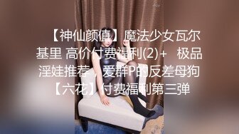 ✿【神仙颜值】魔法少女瓦尔基里 高价付费福利(2)+✿极品淫娃推荐，爱群P的反差母狗【六花】付费福利第三弹