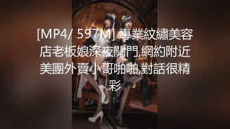 [MP4/ 597M] 專業紋繡美容店老板娘深夜關門,網約附近美團外賣小哥啪啪,對話很精彩