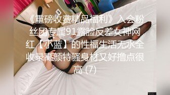 《重磅收费精品福利》入会粉丝团专属91露脸反差女神网红【小蓝】的性福生活无水全收录高颜特骚身材又好撸点很高 (7)