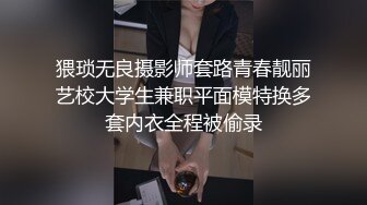 猥琐无良摄影师套路青春靓丽艺校大学生兼职平面模特换多套内衣全程被偷录