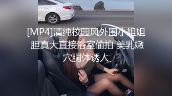 [MP4]清纯校园风外围小姐姐 胆真大直接浴室偷拍 美乳嫩穴胴体诱人