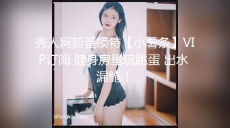 秀人网新晋模特【小薯条】VIP订阅 健身房里玩跳蛋 出水 漏鲍！