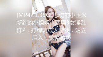 [MP4/ 1.39G] 悲伤的小玉米新约的小姐姐，两男3女淫乱群P，打牌玩成人游戏，站立后入，轮换着操