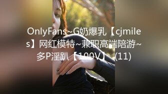 OnlyFans~G奶爆乳【cjmiles】网红模特~兼职高端陪游~多P淫趴【100V】  (11)