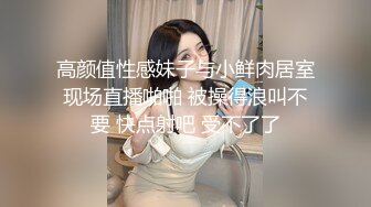 高颜值性感妹子与小鲜肉居室现场直播啪啪 被操得浪叫不要 快点射吧 受不了了