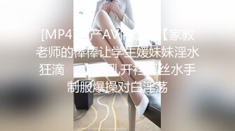 [MP4]国产AV情景剧【家教老师的棒棒让学生媛妹妹淫水狂滴❤️】巨乳开裆黑丝水手制服爆操对白淫荡