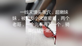 ❤❤一线天馒头美穴，超嫩妹妹，被炮友小穴塞葡萄，两个老哥，一个完事再下一个，骑乘位猛干嫩穴