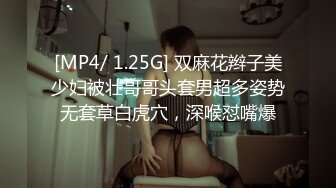 [MP4/ 1.25G] 双麻花辫子美少妇被壮哥哥头套男超多姿势无套草白虎穴，深喉怼嘴爆