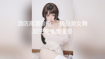 酒店高清偷拍❤️极品美女舞蹈生高难度做爱