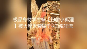 极品身材学生妹【粉嫩小狐狸】被大屌无套猛干~白浆狂流