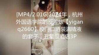 [MP4/2.01G]2024年，杭州外国语学院的反差婊【yiganq2660】校门口晒装满精液的套子，五星级酒店3P