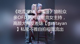 《吃瓜爆料❤️重磅》狼粉众多OF花瓶网红电竞女主持，高颜大胸反差婊【gatitayan】私密不雅自拍视图流出