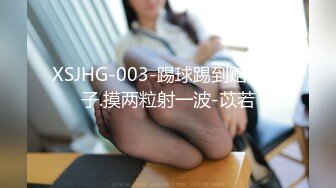 XSJHG-003-踢球踢到赔了身子.摸两粒射一波-苡若