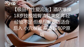 【极品??性爱流出】酒店爆操18岁技校翘臀清纯美女 年轻经验不足 但是屁股很巧适合后入 小穴很紧 高清1080P原版