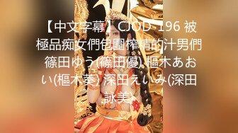 【中文字幕】CJOD-196 被極品痴女們包圍榨精的汁男們 篠田ゆう(篠田優) 樞木あおい(樞木葵) 深田えいみ(深田詠美)