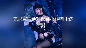 无影军师绝对操哭小贱狗【终局】