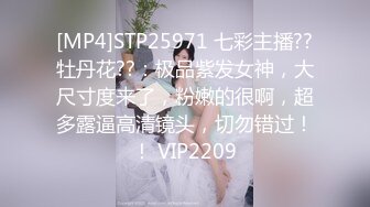 [MP4]STP25971 七彩主播??牡丹花??：极品紫发女神，大尺寸度来了，粉嫩的很啊，超多露逼高清镜头，切勿错过！！ VIP2209