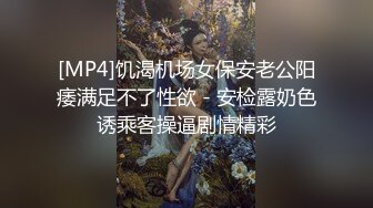 [MP4]饥渴机场女保安老公阳痿满足不了性欲 - 安检露奶色诱乘客操逼剧情精彩