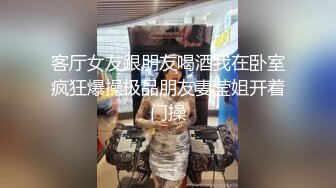 客厅女友跟朋友喝酒我在卧室疯狂爆操极品朋友妻莹姐开着门操