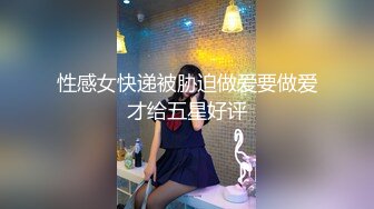 性感女快递被胁迫做爱要做爱才给五星好评