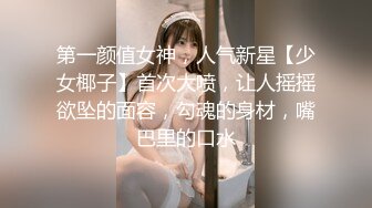 第一颜值女神，人气新星【少女椰子】首次大喷，让人摇摇欲坠的面容，勾魂的身材，嘴巴里的口水