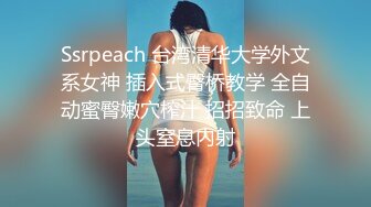 Ssrpeach 台湾清华大学外文系女神 插入式臀桥教学 全自动蜜臀嫩穴榨汁 招招致命 上头窒息内射