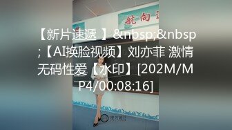 【新片速遞 】&nbsp;&nbsp;【AI换脸视频】刘亦菲 激情无码性爱【水印】[202M/MP4/00:08:16]