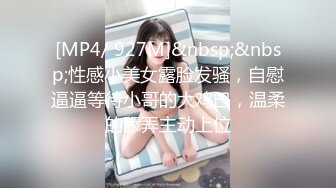 [MP4/ 927M]&nbsp;&nbsp;性感小美女露脸发骚，自慰逼逼等待小哥的大鸡巴，温柔的舔弄主动上位