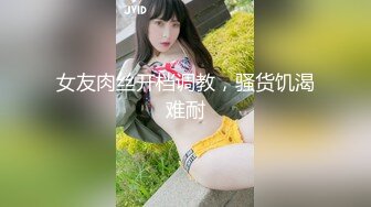 女友肉丝开档调教，骚货饥渴难耐