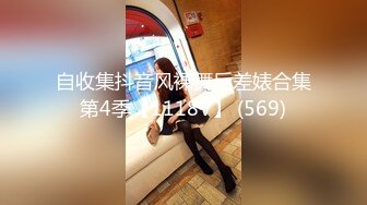 自收集抖音风裸舞反差婊合集第4季【1118V】 (569)