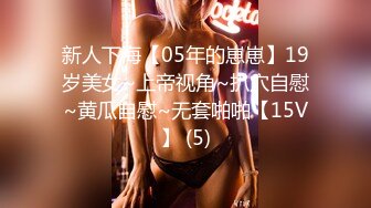 新人下海【05年的崽崽】19岁美女~上帝视角~扒穴自慰~黄瓜自慰~无套啪啪【15V】 (5)