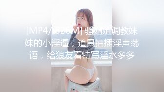 [MP4/ 826M] 骚姐姐调教妹妹的小淫逼，道具抽插淫声荡语，给狼友看特写淫水多多