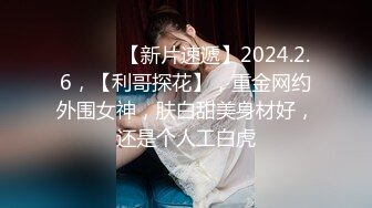 ♈ ♈ ♈ 【新片速遞】2024.2.6，【利哥探花】，重金网约外围女神，肤白甜美身材好，还是个人工白虎