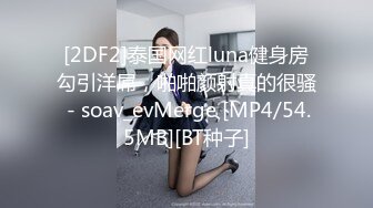 [2DF2]泰国网红luna健身房勾引洋屌，啪啪颜射真的很骚 - soav_evMerge [MP4/54.5MB][BT种子]