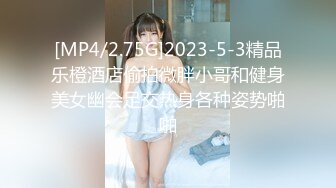 [MP4/2.75G]2023-5-3精品乐橙酒店偷拍微胖小哥和健身美女幽会足交热身各种姿势啪啪