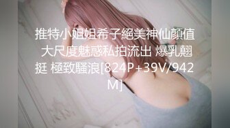 推特小姐姐希子絕美神仙顏值 大尺度魅惑私拍流出 爆乳翹挺 極致騷浪[824P+39V/942M]