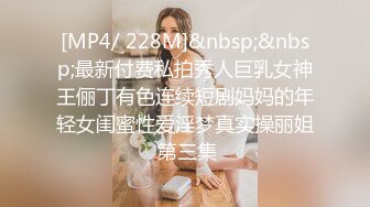 [MP4/ 228M]&nbsp;&nbsp;最新付费私拍秀人巨乳女神王俪丁有色连续短剧妈妈的年轻女闺蜜性爱淫梦真实操丽姐 第三集