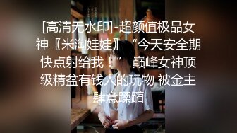 [高清无水印]-超颜值极品女神〖米淘娃娃〗“今天安全期快点射给我！” 巅峰女神顶级精盆有钱人的玩物 被金主肆意蹂躏