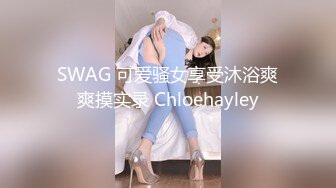 SWAG 可爱骚女享受沐浴爽爽摸实录 Chloehayley