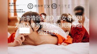 《台湾情侣泄密》美女老师因为陷入债务危机被迫用身体啦偿还债务