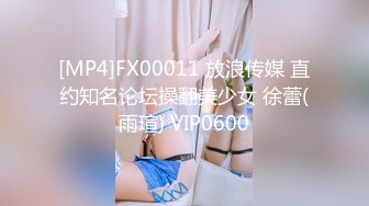 [MP4]FX00011 放浪传媒 直约知名论坛操翻美少女 徐蕾(雨瑄) VIP0600