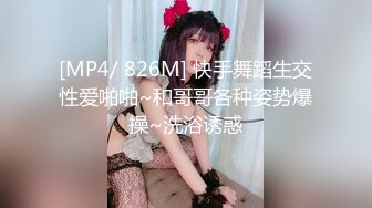 [MP4/ 826M] 快手舞蹈生交性爱啪啪~和哥哥各种姿势爆操~洗浴诱惑