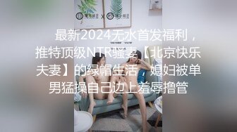 ❤️最新2024无水首发福利，推特顶级NTR骚妻【北京快乐夫妻】的绿帽生活，媳妇被单男猛操自己边上羞辱撸管